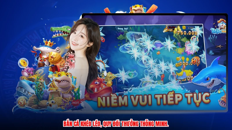 Bắn cá khéo léo, quy đổi thưởng thông minh.