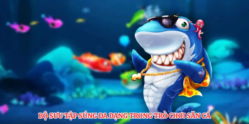 Bộ sưu tập súng đa dạng trong trò chơi săn cá