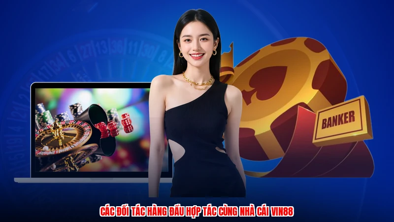 Các đối tác hàng đầu hợp tác cùng nhà cái VIN88