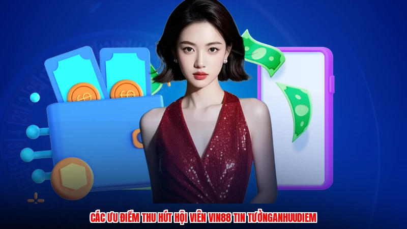 Các ưu điểm thu hút hội viên Vin88 tin tưởnganhuudiem
