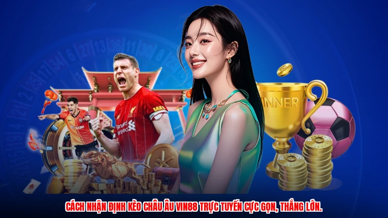 Cách nhận định kèo châu Âu VIN88 trực tuyến cực gọn, thắng lớn.