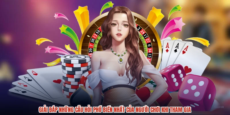 Giải đáp những câu hỏi phổ biến nhất của người chơi khi tham gia