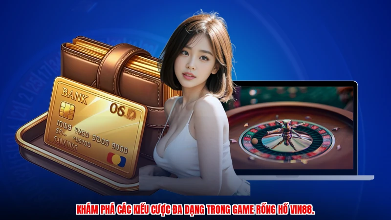 Khám phá các kiểu cược đa dạng trong game Rồng Hổ VIN88.