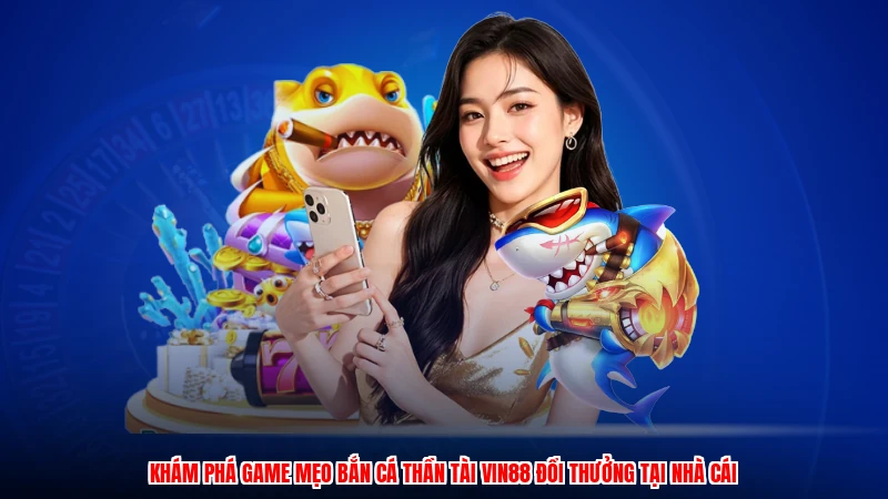 Khám phá game mẹo bắn cá thần tài VIN88 đổi thưởng tại nhà cái