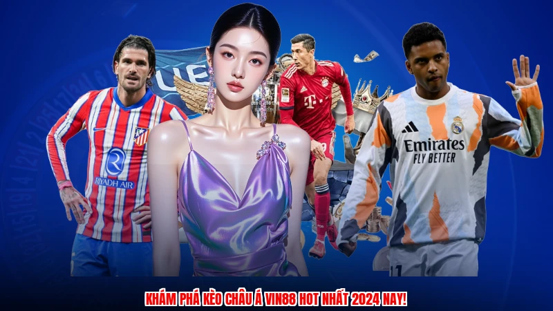 Khám phá kèo Châu Á VIN88 hot nhất 2024 nay!