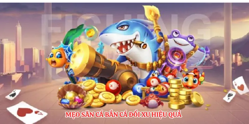 Mẹo săn cá bắn cá đổi xu hiệu quả