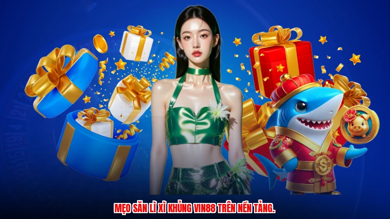 Mẹo săn lì xì khủng VIN88 trên nền tảng.