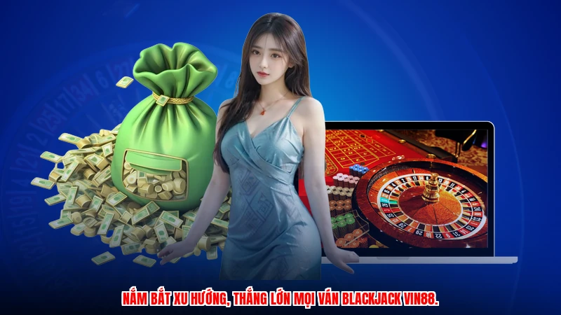 Nắm bắt xu hướng, thắng lớn mọi ván blackjack VIN88.