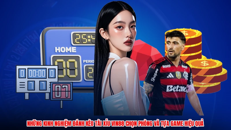 Những kinh nghiệm đánh kèo tài xỉu VIN88 chọn phòng và tựa game hiệu quả