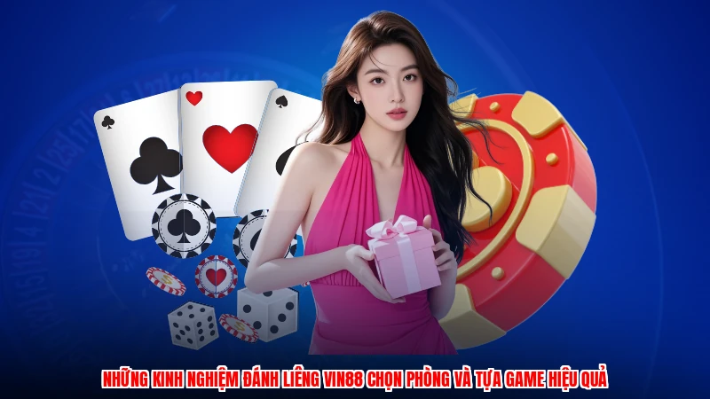 Những kinh nghiệm đánh liêng VIN88 chọn phòng và tựa game hiệu quả