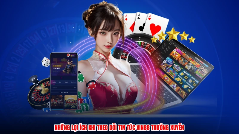 Những lợi ích khi theo dõi tin tức VIN88 thường xuyên