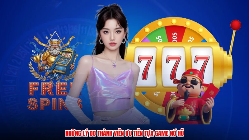 Những lý do thành viên ưu tiên tựa game nổ hũ