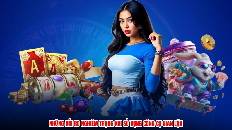 Những rủi ro nghiêm trọng khi sử dụng công cụ gian lận