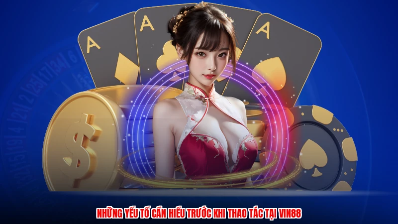 Những yếu tố cần hiểu trước khi thao tác tại VIN88
