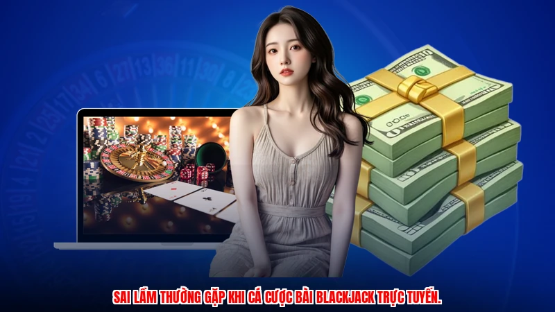 Sai lầm thường gặp khi cá cược bài blackjack trực tuyến.