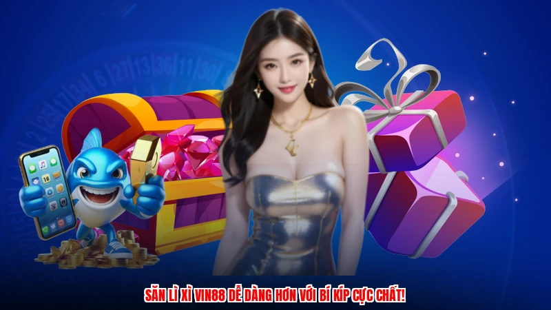 Săn lì xì VIN88 dễ dàng hơn với bí kíp cực chất!