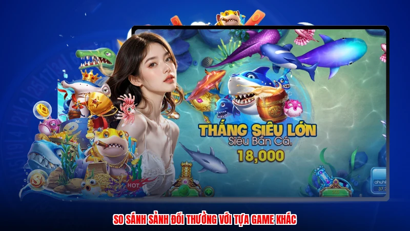 So sánh sảnh đổi thưởng với tựa game khác