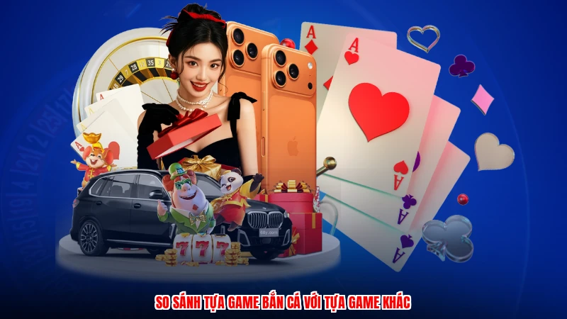 So sánh tựa game bắn cá với tựa game khác