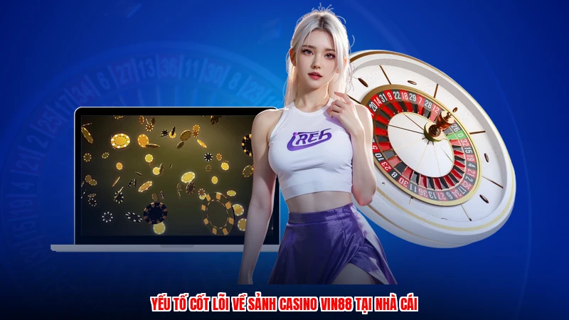 Yếu tố cốt lõi về sảnh casino VIN88 tại nhà cái